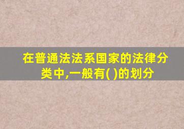 在普通法法系国家的法律分类中,一般有( )的划分